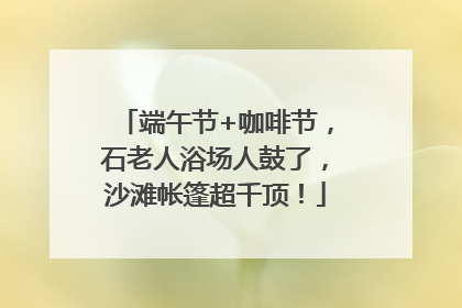 端午节+咖啡节，石老人浴场人鼓了，沙滩帐篷超千顶！