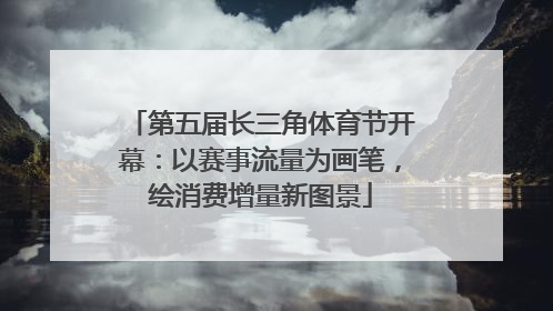 第五届长三角体育节开幕：以赛事流量为画笔，绘消费增量新图景