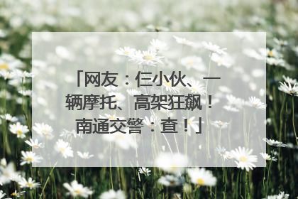 网友：仨小伙、一辆摩托、高架狂飙！南通交警：查！