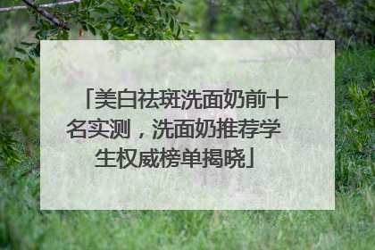 美白祛斑洗面奶前十名实测，洗面奶推荐学生权威榜单揭晓