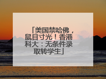 美国禁哈佛，鼠目寸光！香港科大：无条件录取转学生