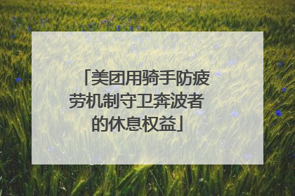 美团用骑手防疲劳机制守卫奔波者的休息权益