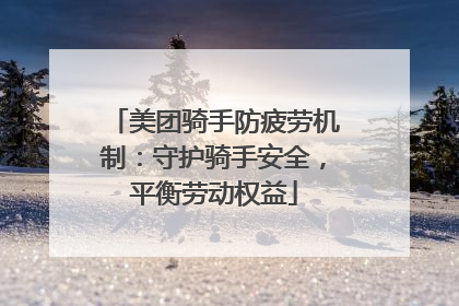 美团骑手防疲劳机制：守护骑手安全，平衡劳动权益