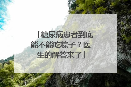 糖尿病患者到底能不能吃粽子？医生的解答来了