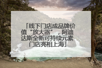 线下门店成品牌价值“放大器”，阿迪达斯全新可持续元素门店亮相上海