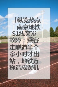 纵览热点｜南京地铁S1线突发故障：乘客走隧道半个多小时才出站，地铁方称造成误机会解决处理