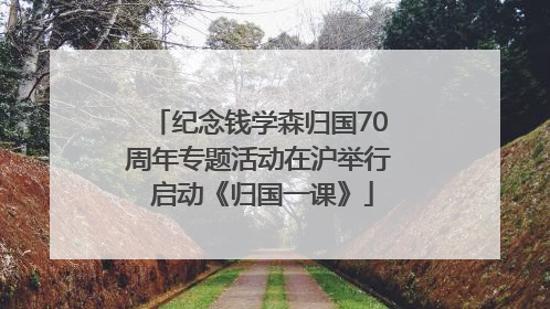 纪念钱学森归国70周年专题活动在沪举行 启动《归国一课》