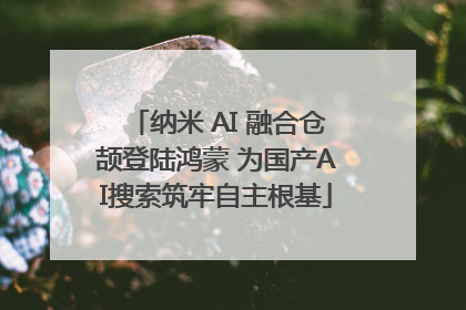 纳米 AI 融合仓颉登陆鸿蒙 为国产AI搜索筑牢自主根基