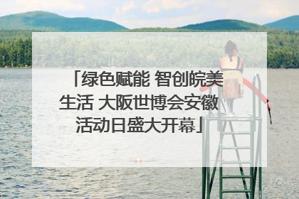 绿色赋能 智创皖美生活 大阪世博会安徽活动日盛大开幕