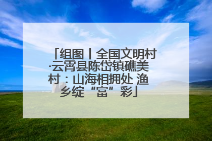 组图丨全国文明村·云霄县陈岱镇礁美村：山海相拥处 渔乡绽“富”彩