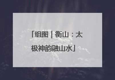 组图｜衡山：太极神韵融山水