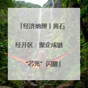 经济地理丨黄石经开区：聚企成链“芯光”闪耀