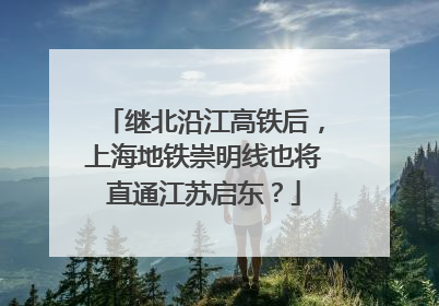 继北沿江高铁后，上海地铁崇明线也将直通江苏启东？