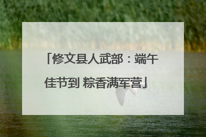 修文县人武部：端午佳节到 粽香满军营