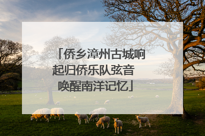 侨乡漳州古城响起归侨乐队弦音 唤醒南洋记忆