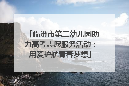 临汾市第二幼儿园助力高考志愿服务活动：用爱护航青春梦想
