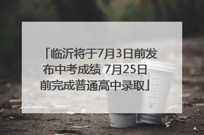 临沂将于7月3日前发布中考成绩 7月25日前完成普通高中录取