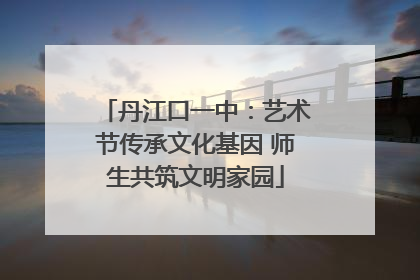 丹江口一中：艺术节传承文化基因 师生共筑文明家园
