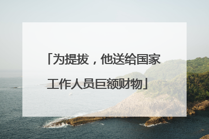 为提拔，他送给国家工作人员巨额财物