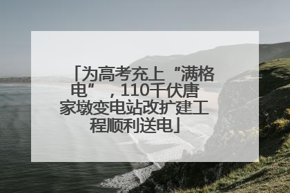 为高考充上“满格电”，110千伏唐家墩变电站改扩建工程顺利送电