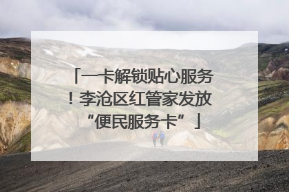 一卡解锁贴心服务！李沧区红管家发放“便民服务卡”