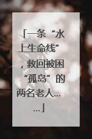 一条“水上生命线”，救回被困“孤岛”的两名老人……