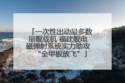 一次性出动最多数量舰载机 福建舰电磁弹射系统实力助攻“全甲板放飞”