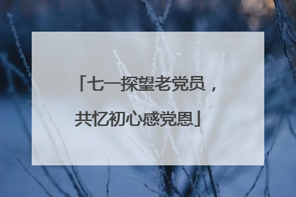 七一探望老党员，共忆初心感党恩