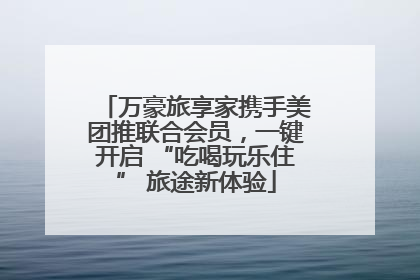 万豪旅享家携手美团推联合会员，一键开启 “吃喝玩乐住” 旅途新体验