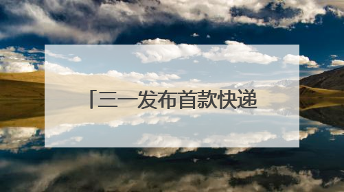 三一发布首款快递干线专属电动重卡 “速递新星”续航更远成本更低