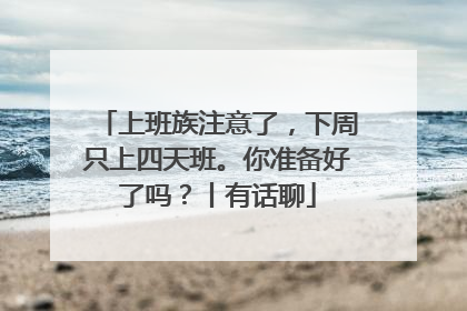 上班族注意了，下周只上四天班。你准备好了吗？丨有话聊