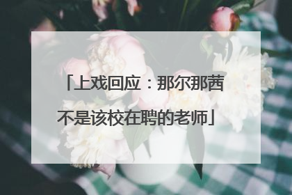 上戏回应：那尔那茜不是该校在聘的老师