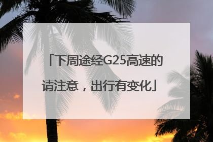 下周途经G25高速的请注意，出行有变化