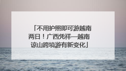 不用护照即可游越南两日！广西凭祥—越南谅山跨境游有新变化