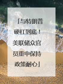 与特朗普硬杠到底！美联储众官员重申保持政策耐心