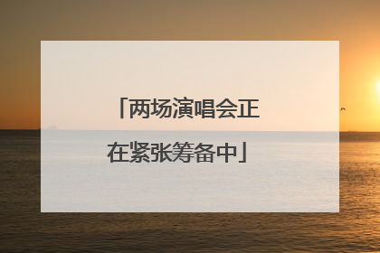 两场演唱会正在紧张筹备中