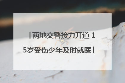 两地交警接力开道 15岁受伤少年及时就医