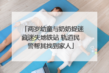 两岁幼童与奶奶捉迷藏迷失地铁站 轨道民警帮其找到家人