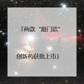 两款“厦门造”创新药获批上市