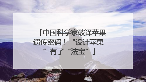 中国科学家破译苹果遗传密码！“设计苹果”有了“法宝”