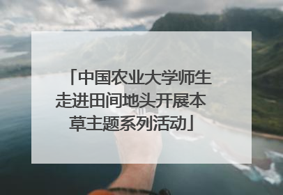 中国农业大学师生走进田间地头开展本草主题系列活动