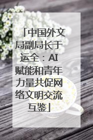 中国外文局副局长于运全：AI赋能和青年力量共促网络文明交流互鉴
