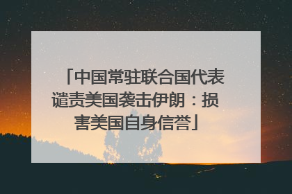 中国常驻联合国代表谴责美国袭击伊朗：损害美国自身信誉