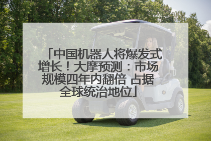 中国机器人将爆发式增长！大摩预测：市场规模四年内翻倍 占据全球统治地位