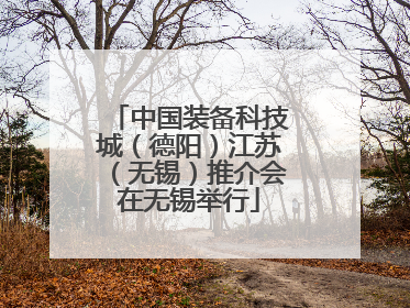 中国装备科技城（德阳）江苏（无锡）推介会在无锡举行
