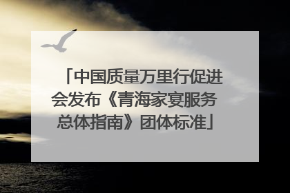 中国质量万里行促进会发布《青海家宴服务总体指南》团体标准