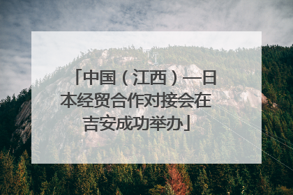 中国（江西）—日本经贸合作对接会在吉安成功举办