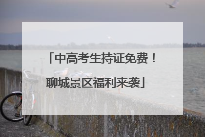 中高考生持证免费！聊城景区福利来袭