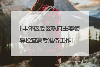 丰泽区委区政府主要领导检查高考准备工作
