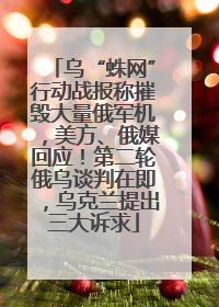 乌“蛛网”行动战报称摧毁大量俄军机，美方、俄媒回应！第二轮俄乌谈判在即，乌克兰提出三大诉求